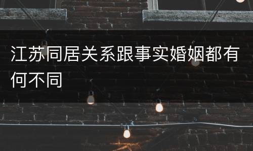 江苏同居关系跟事实婚姻都有何不同
