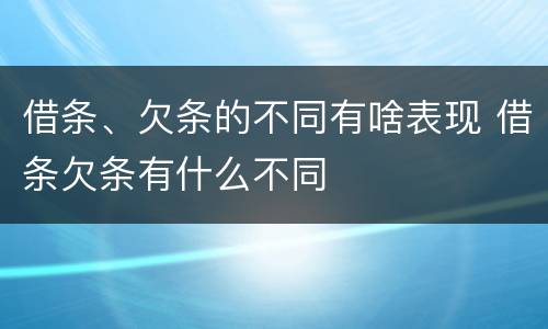 借条、欠条的不同有啥表现 借条欠条有什么不同