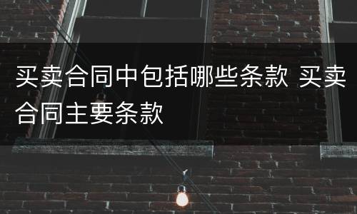 买卖合同中包括哪些条款 买卖合同主要条款