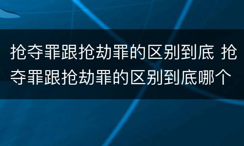 抢夺罪跟抢劫罪的区别到底 抢夺罪跟抢劫罪的区别到底哪个严重