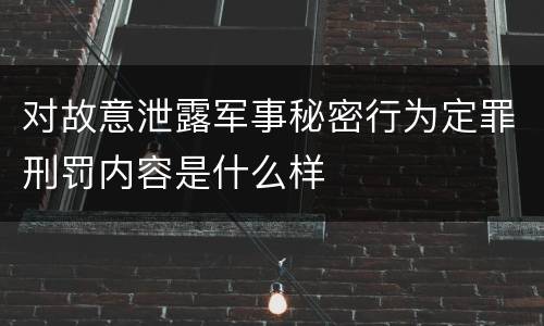对故意泄露军事秘密行为定罪刑罚内容是什么样
