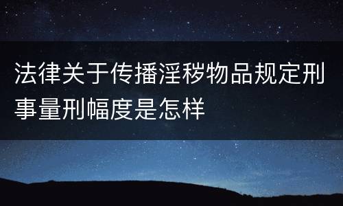 法律关于传播淫秽物品规定刑事量刑幅度是怎样