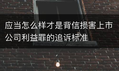 应当怎么样才是背信损害上市公司利益罪的追诉标准