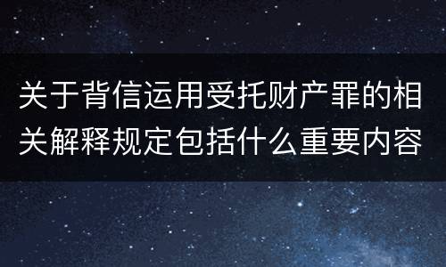 关于背信运用受托财产罪的相关解释规定包括什么重要内容