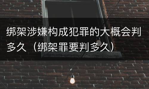绑架涉嫌构成犯罪的大概会判多久（绑架罪要判多久）
