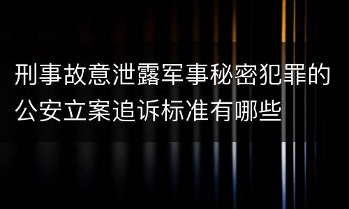 刑事故意泄露军事秘密犯罪的公安立案追诉标准有哪些