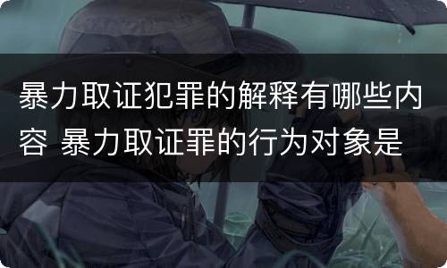 暴力取证犯罪的解释有哪些内容 暴力取证罪的行为对象是