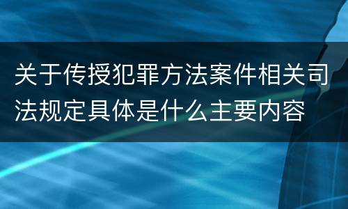 关于传授犯罪方法案件相关司法规定具体是什么主要内容