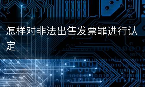 怎样对非法出售发票罪进行认定