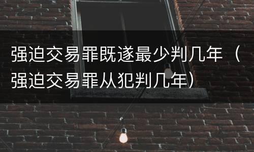 强迫交易罪既遂最少判几年（强迫交易罪从犯判几年）