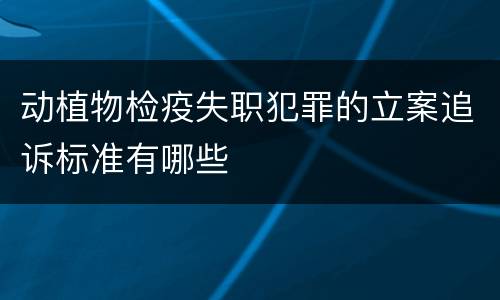 动植物检疫失职犯罪的立案追诉标准有哪些