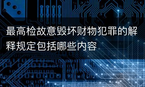 最高检故意毁坏财物犯罪的解释规定包括哪些内容