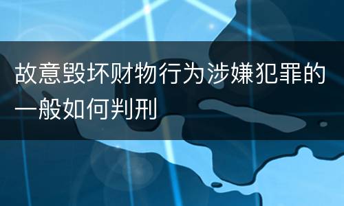 故意毁坏财物行为涉嫌犯罪的一般如何判刑