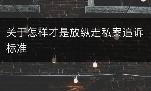 关于怎样才是放纵走私案追诉标准