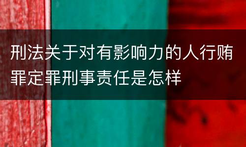 刑法关于对有影响力的人行贿罪定罪刑事责任是怎样