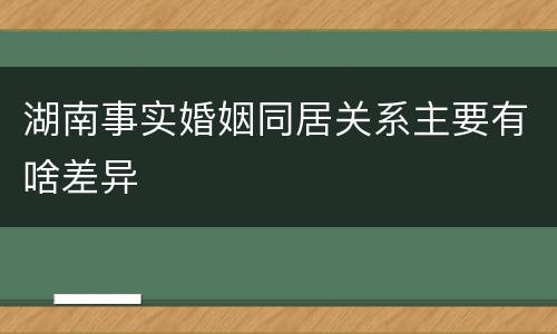 湖南事实婚姻同居关系主要有啥差异