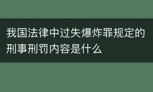 我国法律中过失爆炸罪规定的刑事刑罚内容是什么