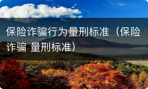 保险诈骗行为量刑标准（保险诈骗 量刑标准）