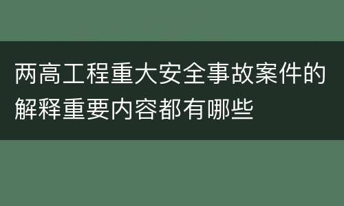 两高工程重大安全事故案件的解释重要内容都有哪些
