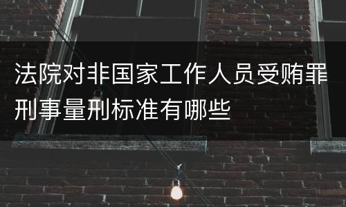 法院对非国家工作人员受贿罪刑事量刑标准有哪些
