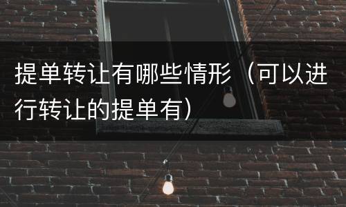 提单转让有哪些情形（可以进行转让的提单有）