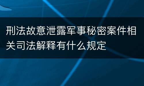 刑法故意泄露军事秘密案件相关司法解释有什么规定