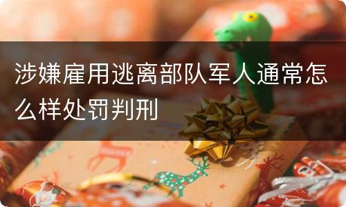 涉嫌雇用逃离部队军人通常怎么样处罚判刑