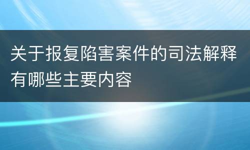 关于报复陷害案件的司法解释有哪些主要内容