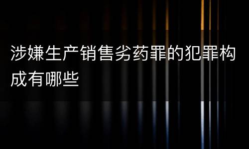 涉嫌生产销售劣药罪的犯罪构成有哪些