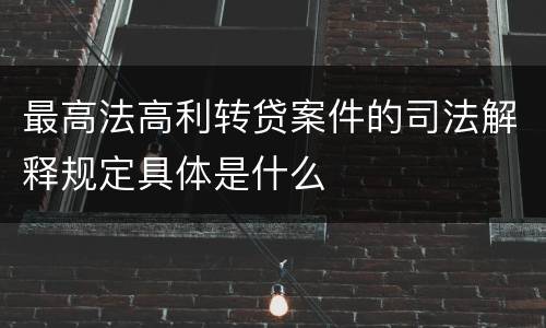 最高法高利转贷案件的司法解释规定具体是什么