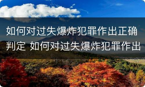 如何对过失爆炸犯罪作出正确判定 如何对过失爆炸犯罪作出正确判定的处罚
