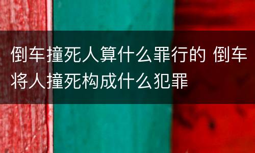 倒车撞死人算什么罪行的 倒车将人撞死构成什么犯罪