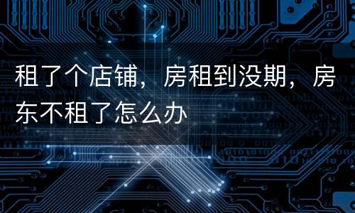 租了个店铺，房租到没期，房东不租了怎么办
