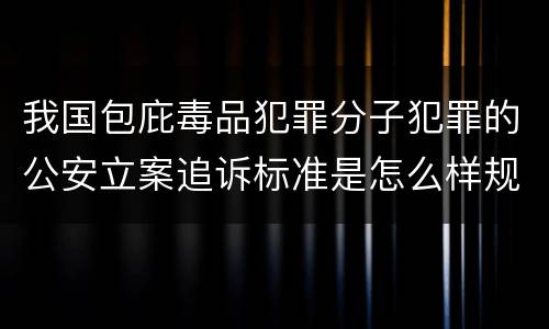 我国包庇毒品犯罪分子犯罪的公安立案追诉标准是怎么样规定