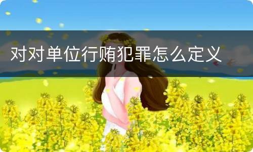 对对单位行贿犯罪怎么定义