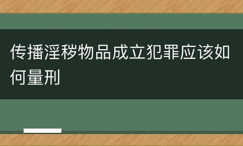 传播淫秽物品成立犯罪应该如何量刑