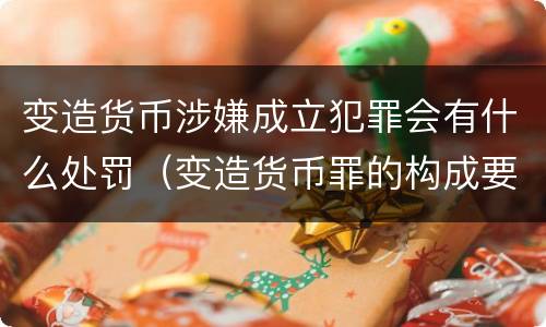 变造货币涉嫌成立犯罪会有什么处罚（变造货币罪的构成要件）