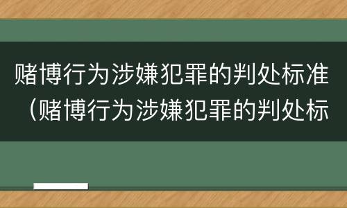 赌博行为涉嫌犯罪的判处标准（赌博行为涉嫌犯罪的判处标准是什么）