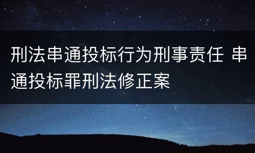刑法串通投标行为刑事责任 串通投标罪刑法修正案