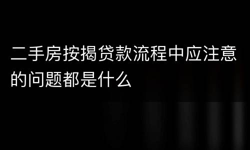 二手房按揭贷款流程中应注意的问题都是什么