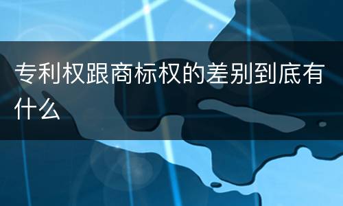 专利权跟商标权的差别到底有什么