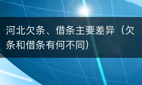 河北欠条、借条主要差异（欠条和借条有何不同）