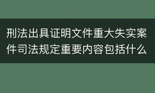 刑法出具证明文件重大失实案件司法规定重要内容包括什么