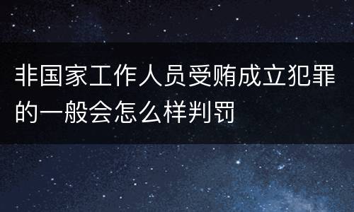 非国家工作人员受贿成立犯罪的一般会怎么样判罚