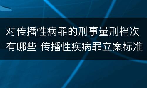 对传播性病罪的刑事量刑档次有哪些 传播性疾病罪立案标准