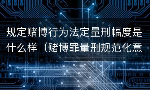 规定赌博行为法定量刑幅度是什么样（赌博罪量刑规范化意见）