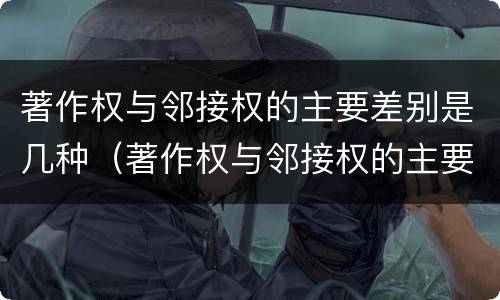 著作权与邻接权的主要差别是几种（著作权与邻接权的主要差别是几种方式）