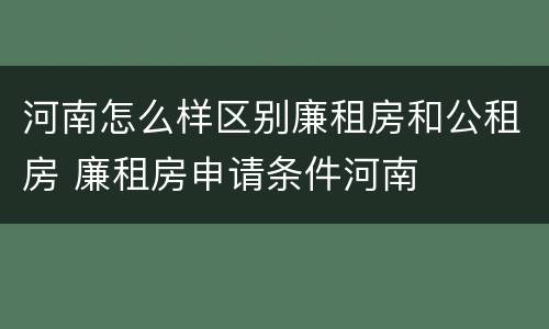 河南怎么样区别廉租房和公租房 廉租房申请条件河南