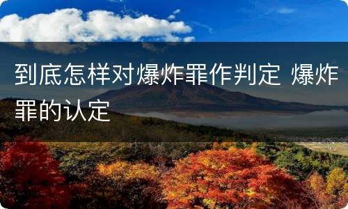 到底怎样对爆炸罪作判定 爆炸罪的认定