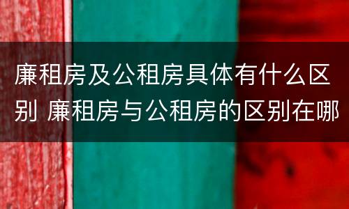 廉租房及公租房具体有什么区别 廉租房与公租房的区别在哪里